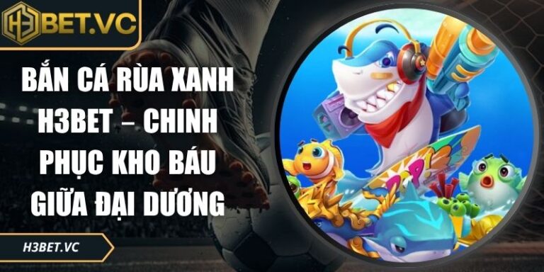 Bắn Cá Rùa Xanh H3BET – Chinh Phục Kho Báu Giữa Đại Dương 5 Bắn cá Rùa Xanh H3BET
