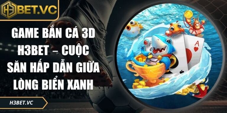 Game Bắn Cá 3D H3BET – Cuộc Săn Hấp Dẫn Giữa Lòng Biển Xanh 3 Game bắn cá 3D H3BET