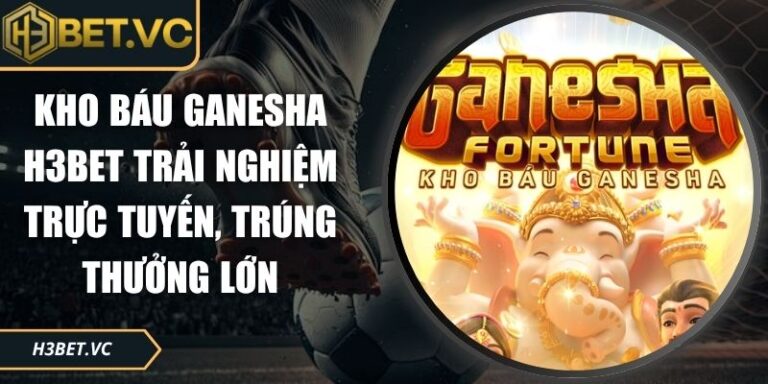 Kho Báu Ganesha H3BET Trải Nghiệm Trực Tuyến, Trúng Thưởng Lớn 6 Kho báu Ganesha H3BET